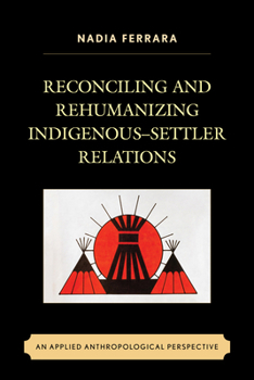 Paperback Reconciling and Rehumanizing Indigenous-Settler Relations: An Applied Anthropological Perspective Book