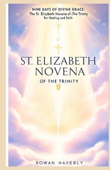 ST ELIZABETH NOVENA OF THE TRINITY: Nine Days of Divine Grace: The St. Elizabeth Novena of the Trinity for Healing and Faith