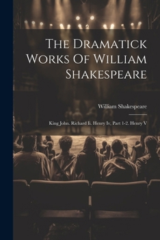 The Dramatick Works Of William Shakespeare: King John. Richard Ii. Henry Iv, Part 1-2. Henry V