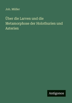 Über die Larven und die Metamorphose der Holothurien und Asterien (German Edition)