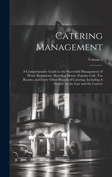 Catering Management: A Comprehensive Guide to the Successful Management of Hotel, Restaurant, Boarding House, Popular café, tea Rooms, and Every Other ... Section on the law and the Caterer; Volume 2