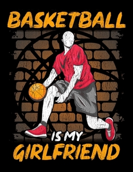 Basketball Is My Girlfriend: Funny Basketball Is My Girlfriend Basketball Players Blank Sketchbook to Draw and Paint (110 Empty Pages, 8.5" x 11")