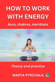 How to Work with Energy: AURA, CHAKRAS, MERIDIANS: Heal your chakras, enhace your vital energy and deepen your spiritual development