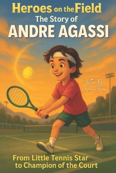 Heroes on the Field: The Story of Andre Agassi: From Little Tennis Star to Champion of the Court