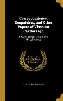 Hardcover Correspondence, Despatches, and Other Papers of Viscount Castlereagh: Second Series: Military and Miscellaneous Book