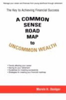 A Common Sense Road Map To Uncommon Wealth: The Key to Achieving Financial Success