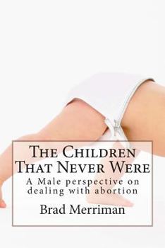 Paperback The Children That Never Were: A Male perspective on dealing with abortion Book