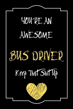 You're An Awesome Bus Driver Keep That Shit Up Notebook Funny Gift  For Bus Driver: Lined Notebook / Journal Gift, 120 Pages, 6x9, Soft Cover, Matte Finish