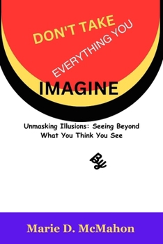 Paperback Don't Take Everything You Imagine: Unmasking Illusions: Seeing Beyond What You Think You See Book