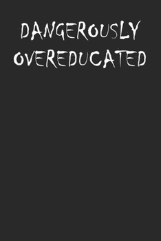 Dangerously Overeducated Funny Notebook: College Ruled Lined 120 Pages