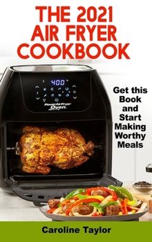 The 2021 Air Fryer Cookbook: Do Yourself a Big Favor with this Book