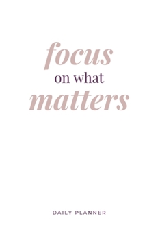 Paperback Focus on What Matters: Daily Planner: Flexible Goal Setting Journal to Help you Focus on your Completing your Goals in Life or Business Book