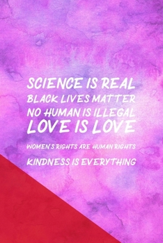 Paperback Science Is Real Black Lives Matter No Human Is Illegal Love Is Love Women's Rights Are Human Rights Kindness Is Everything: All Purpose 6x9 Blank Line Book