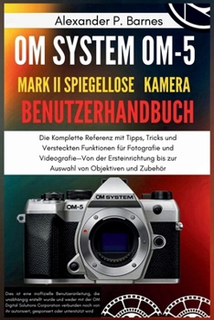 Paperback OM-5 Mark II Benutzerhandbuch: Die Komplette Referenz mit Tipps, Tricks und Versteckten Funktionen für Fotografie und Videografie-Von der Ersteinricht [German] Book