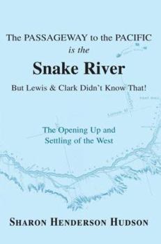 Paperback The Passageway to the Pacific Is the Snake River But Lewis and Clark Didn't Know That! the Opening Up and Settling of the West Book