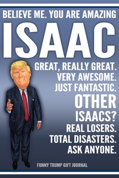 Paperback Funny Trump Journal - Believe Me. You Are Amazing Isaac Great, Really Great. Very Awesome. Just Fantastic. Other Isaacs? Real Losers. Total Disasters. Book