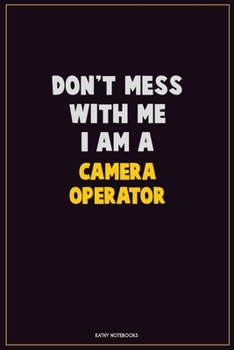 Don't Mess With Me, I Am A Camera Operator: Career Motivational Quotes 6x9 120 Pages Blank Lined Notebook Journal