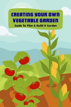 Paperback Creating Your Own Vegetable Garden: Guide to Plan & Build A Garden: Vegetable Gardening Book