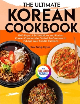 The Ultimate Korean Cookbook: 1500 Days of Scrumptious and Fusion Korean Creations for Varied Preferences to Indulge Your Foodie Passions|Full Color Edition