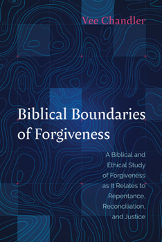 Hardcover Biblical Boundaries of Forgiveness: A Biblical and Ethical Study of Forgiveness as It Relates to Repentance, Reconciliation, and Justice Book