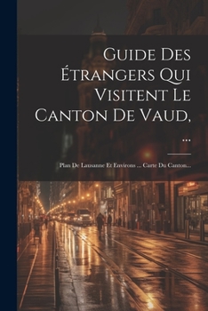 Paperback Guide Des Étrangers Qui Visitent Le Canton De Vaud, ...: Plan De Lausanne Et Environs ... Carte Du Canton... [French] Book