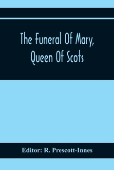 Paperback The Funeral Of Mary, Queen Of Scots. A Collection Of Curious Tracts, Relating To The Burial Of This Unfortunate Princess, Being Reprints Of Rare Origi Book