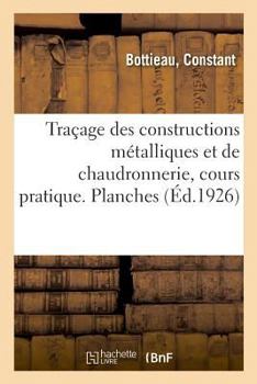 Paperback Traçage Des Constructions Métalliques Et de Chaudronnerie, Cours Pratique. Planches: Elèves Des Écoles Professionnelles, Des Traceurs, Dessinateurs, C [French] Book