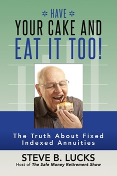 Paperback Have Your Cake and Eat It Too!: The Truth About Fixed Indexed Annuities Book