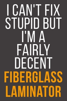 I Can't Fix Stupid But I'm A Fairly Decent Fiberglass Laminator: Funny Blank Lined Notebook For Coworker, Boss & Friend