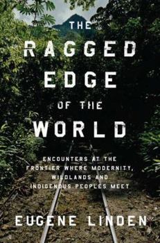 Hardcover The Ragged Edge of the World: Encounters at the Frontier Where Modernity, Wildlands, and Indigenous Peoples Meet Book