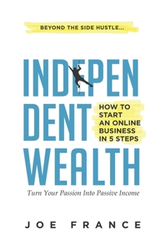 Paperback Independent Wealth: How to Start an Online Business in 5 Steps: Turn Your Passion into Passive Income Book