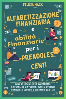 Alfabetizzazione Finanziaria e abilità Finanziarie per i Preadolescenti: Guida essenziale per guadagnare, risparmiare e investire, oltre a consigli ... e operatori sanitari (Italian Edition)