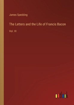 Paperback The Letters and the Life of Francis Bacon: Vol. VI Book