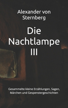 Die Nachtlampe III: Gesammelte kleine Erzählungen, Sagen, Märchen und Gespenstergeschichten (Historisches Bucharchiv - Erweiterte Ausgabe) (German Edition)
