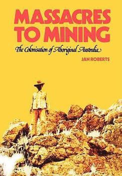 Paperback Massacres to Mining: the Colonisation of Aboriginal Australia Book
