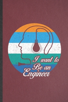 Paperback I Want to Be an Engineer: Funny Blank Lined Notebook/ Journal For Engineering, Future Mechanical Engineer, Inspirational Saying Unique Special B Book