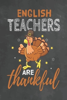 English Teachers Are Thankful: Journal Notebook 108 Pages 6 x 9 Lined Writing Paper School Thanksgiving Appreciation Gift for Teacher from Student