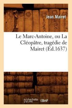 Paperback Le Marc-Antoine, Ou La Cléopâtre, Tragédie de Mairet (Éd.1637) [French] Book