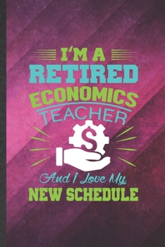 Paperback I'm a Retired Economics Teacher and I Love My New Schedule: Funny Blank Lined Economics Notebook/ Journal, Graduation Appreciation Gratitude Thank You Book