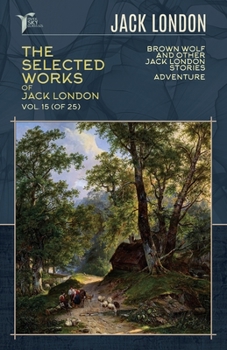 The Selected Works of Jack London, Vol. 15 (of 25): Brown Wolf and Other Jack London Stories; Adventure