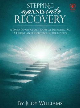 Stepping UP And INTO RECOVERY: A Daily Devotional - Journal Introducing A Christian Perspective of the 12 Steps