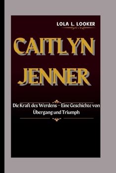 CAITLYN JENNER: Die Macht des Werdens – Eine Geschichte von Wandel und Triumph (German Edition)