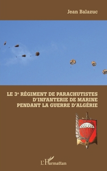 Le 3e Régiment de Parachutistes d'Infanterie de Marine pendant la guerre d'Algérie (French Edition)