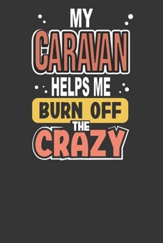 Paperback My Caravan Helps Me Burn Off The Crazy: Great book to keep notes from your camping trips and adventures or to use as an everyday notebook, planner or Book