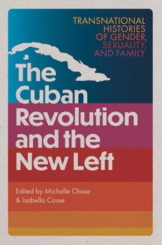 The Cuban Revolution and the New Left: Transnational Histories of Gender, Sexuality, and Family