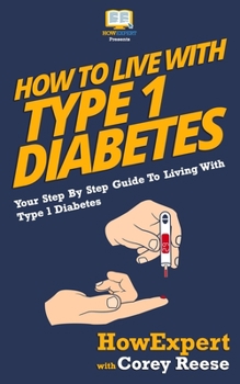 Paperback How To Live With Type 1 Diabetes: Your Step-By-Step Guide To Living With Type 1 Diabetes Book