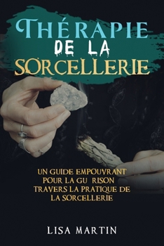 Thérapie de la Sorcellerie: Un Guide Empouvrant pour la Guérison à travers la Pratique de la Sorcellerie (French Edition) B0CNL9MJ7W Book Cover