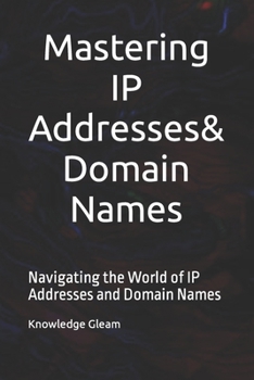 Paperback Mastering IP Addresses, Domain Names: Navigating the World of IP Addresses and Domain Names Book