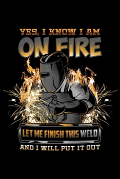 yes, I know i am on fire let me finish this weld and I will put it out: Welder Funny Saying Welding For Men Gift Journal/Notebook Blank Lined Ruled 6x9 100 Pages