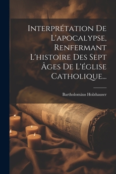 Paperback Interprétation De L'apocalypse, Renfermant L'histoire Des Sept Âges De L'église Catholique... [French] Book